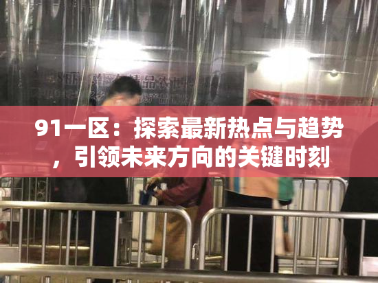 91一区：探索最新热点与趋势，引领未来方向的关键时刻