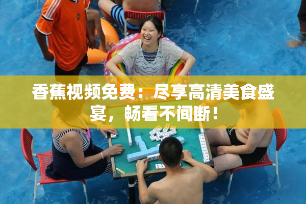 香蕉视频免费：尽享高清美食盛宴，畅看不间断！