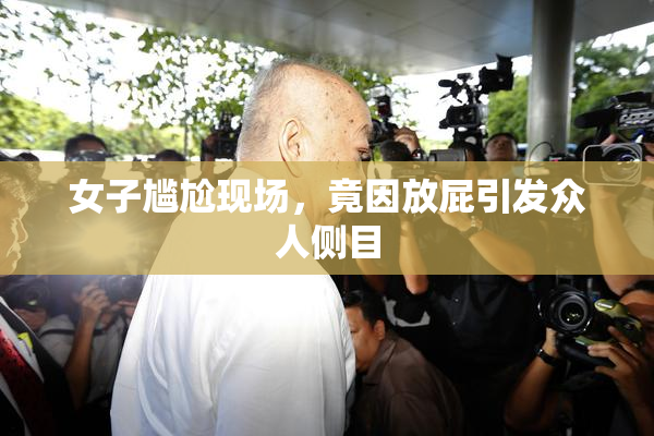 女子尴尬现场，竟因放屁引发众人侧目