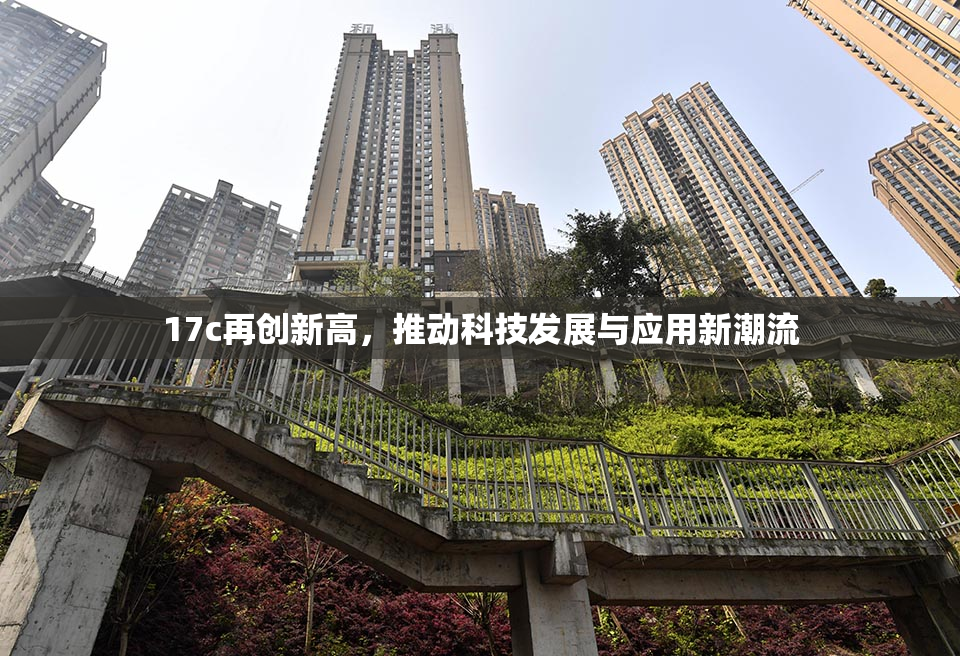 17c再创新高，推动科技发展与应用新潮流