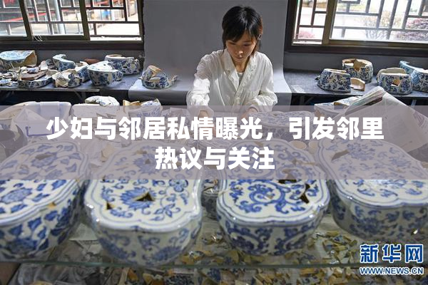 少妇与邻居私情曝光，引发邻里热议与关注