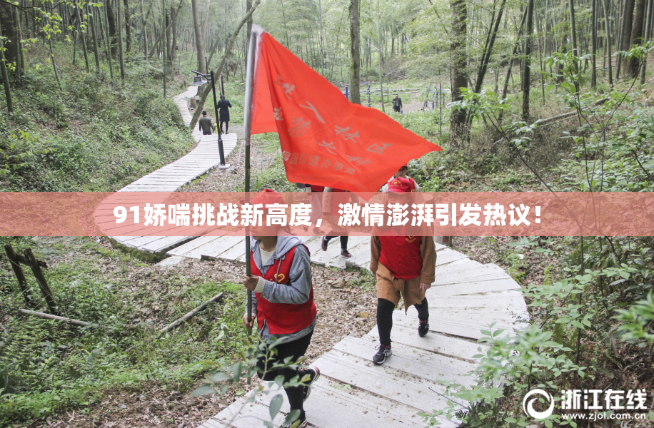91娇喘挑战新高度，激情澎湃引发热议！