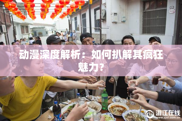 动漫深度解析：如何扒解其疯狂魅力？