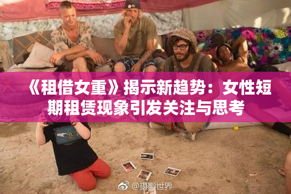 《租借女重》揭示新趋势：女性短期租赁现象引发关注与思考