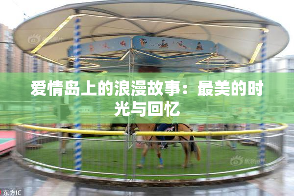 爱情岛上的浪漫故事：最美的时光与回忆