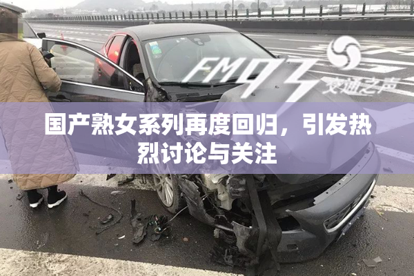 国产熟女系列再度回归，引发热烈讨论与关注