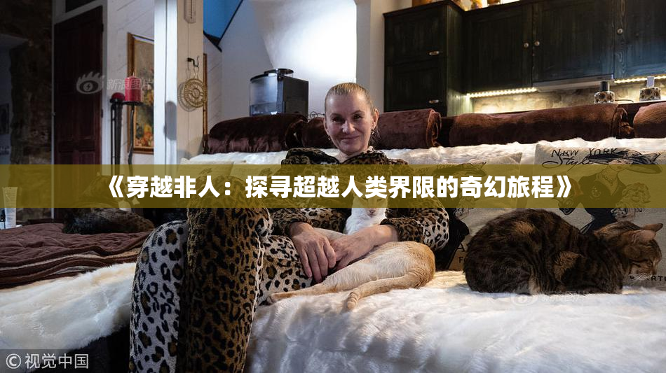 《穿越非人：探寻超越人类界限的奇幻旅程》