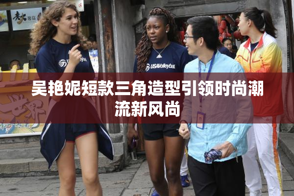 吴艳妮短款三角造型引领时尚潮流新风尚