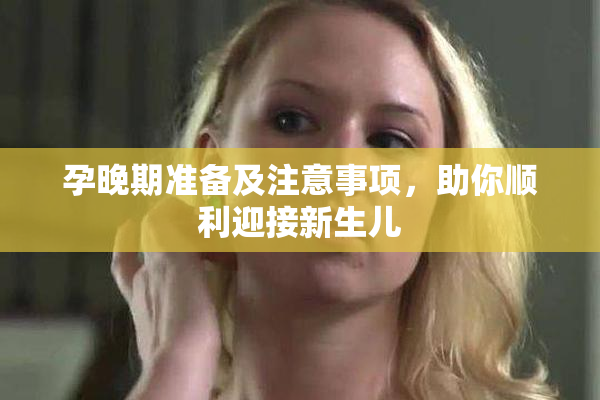 孕晚期准备及注意事项，助你顺利迎接新生儿