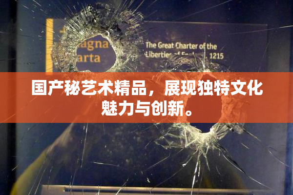 国产秘艺术精品，展现独特文化魅力与创新。