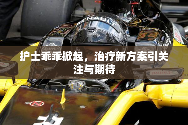 护士乖乖掀起，治疗新方案引关注与期待