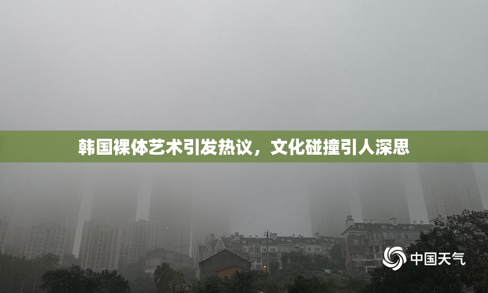 韩国裸体艺术引发热议，文化碰撞引人深思