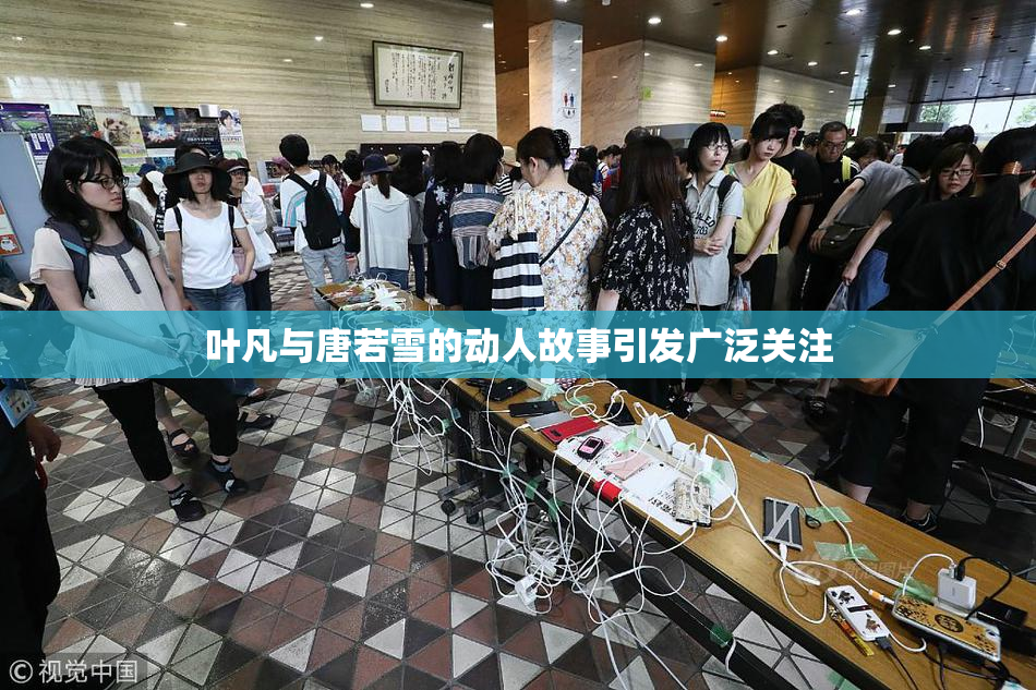 叶凡与唐若雪的动人故事引发广泛关注