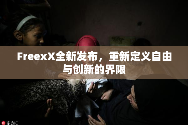 FreexX全新发布，重新定义自由与创新的界限