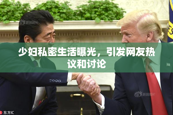 少妇私密生活曝光，引发网友热议和讨论