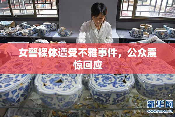 女警裸体遭受不雅事件，公众震惊回应