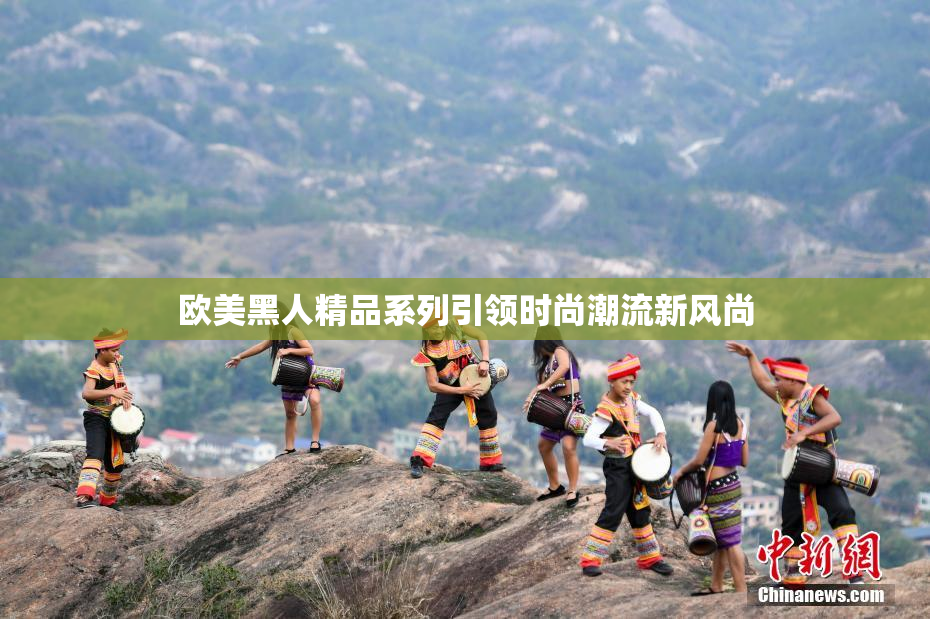 欧美黑人精品系列引领时尚潮流新风尚