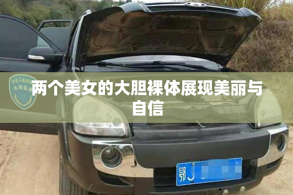 两个美女的大胆裸体展现美丽与自信