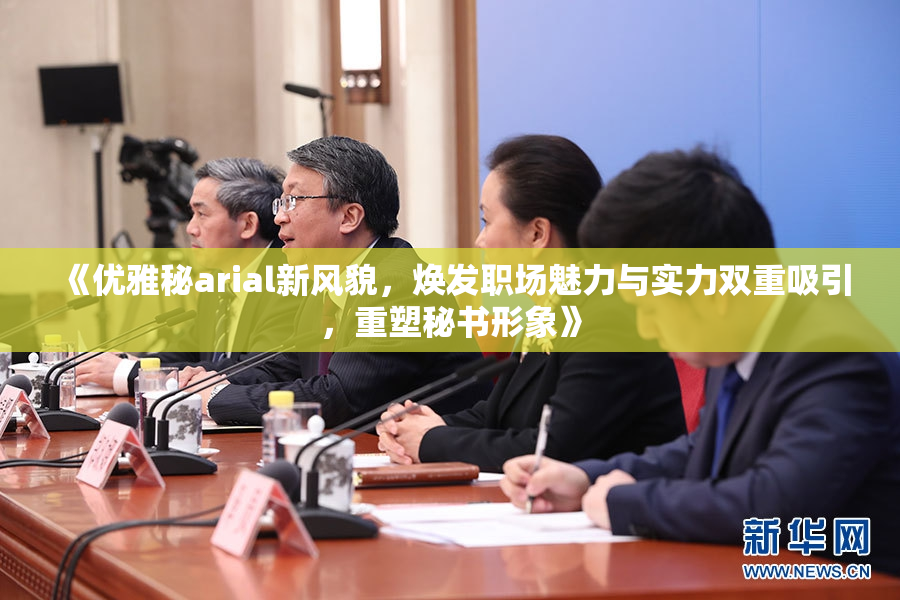 《优雅秘arial新风貌，焕发职场魅力与实力双重吸引，重塑秘书形象》
