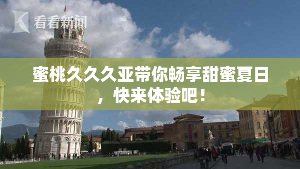 蜜桃久久久亚带你畅享甜蜜夏日，快来体验吧！