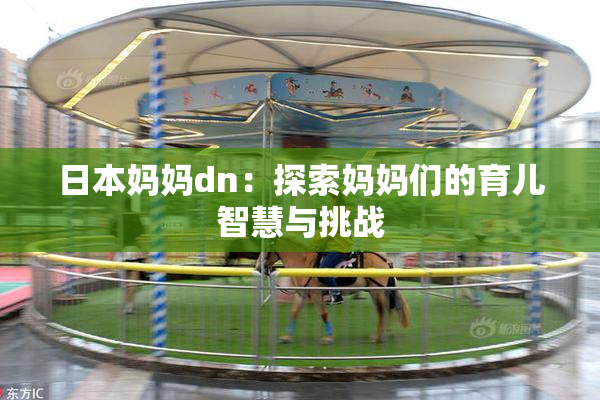 日本妈妈dn：探索妈妈们的育儿智慧与挑战