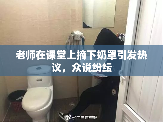 老师在课堂上摘下奶罩引发热议，众说纷纭
