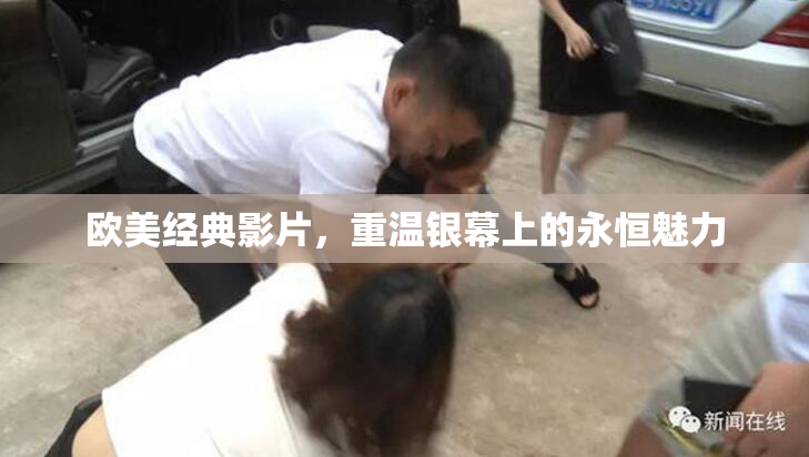 欧美经典影片，重温银幕上的永恒魅力