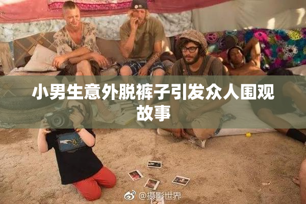 小男生意外脱裤子引发众人围观故事