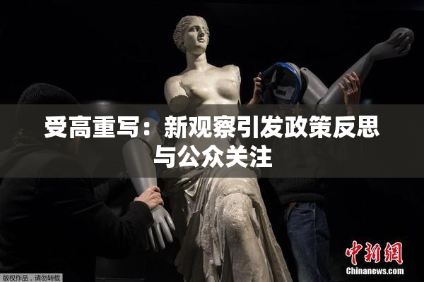 受高重写：新观察引发政策反思与公众关注