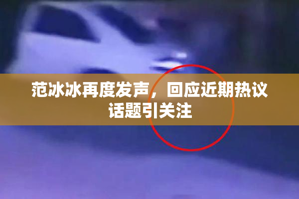 范冰冰再度发声，回应近期热议话题引关注
