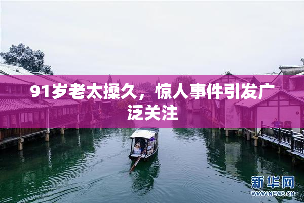 91岁老太搡久，惊人事件引发广泛关注