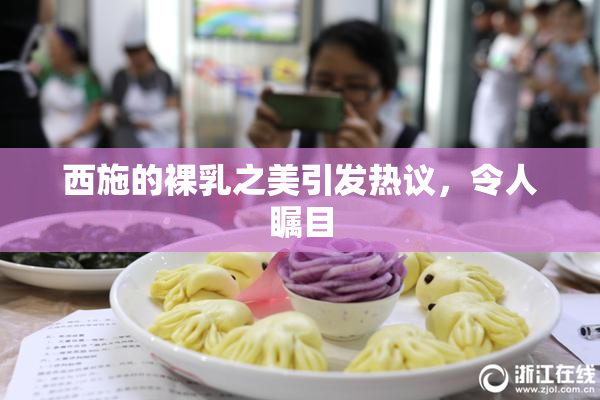 西施的裸乳之美引发热议，令人瞩目