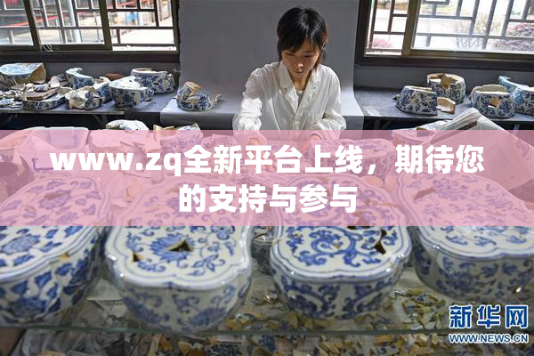 www.zq全新平台上线，期待您的支持与参与