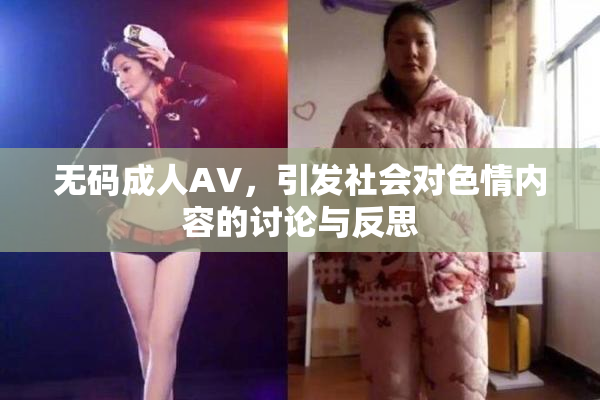 无码成人AV，引发社会对色情内容的讨论与反思