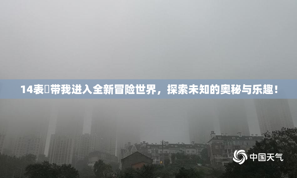 14表妺带我进入全新冒险世界，探索未知的奥秘与乐趣！