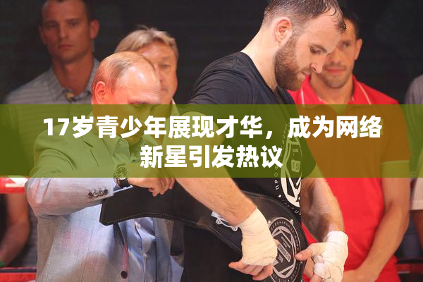 17岁青少年展现才华，成为网络新星引发热议
