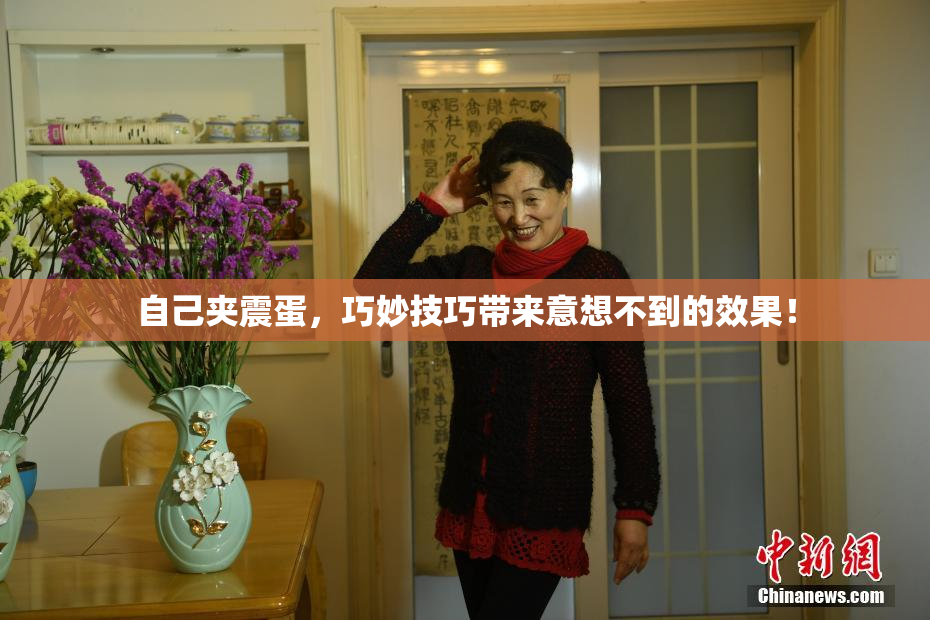 自己夹震蛋，巧妙技巧带来意想不到的效果！