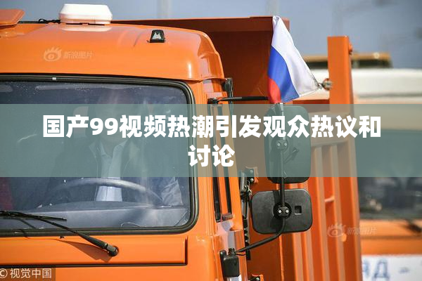 国产99视频热潮引发观众热议和讨论