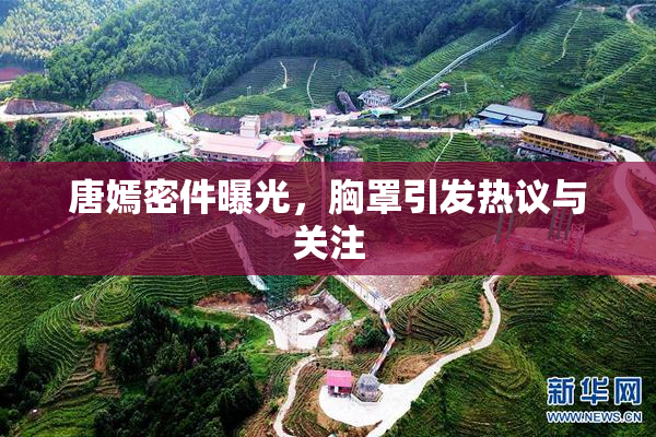 唐嫣密件曝光，胸罩引发热议与关注