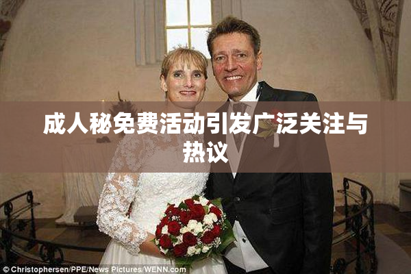 成人秘免费活动引发广泛关注与热议