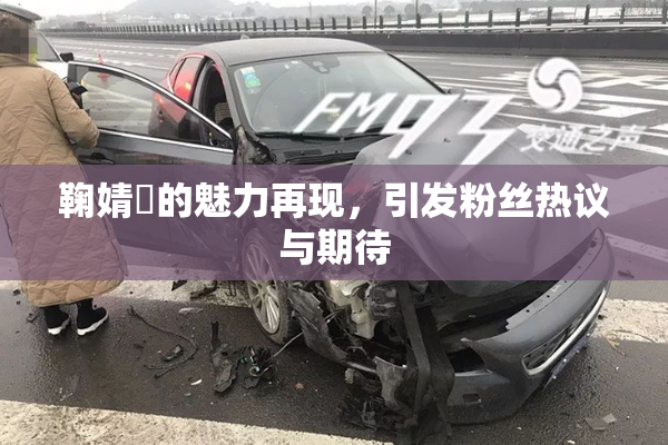 鞠婧祎的魅力再现，引发粉丝热议与期待