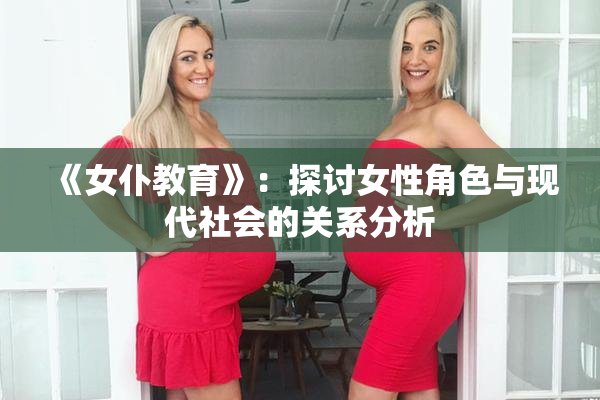 《女仆教育》：探讨女性角色与现代社会的关系分析