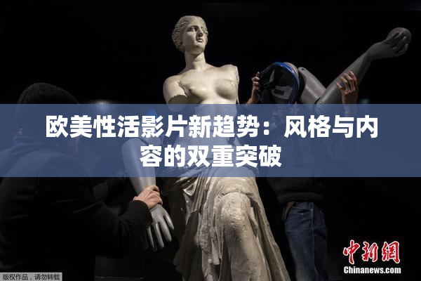 欧美性活影片新趋势：风格与内容的双重突破