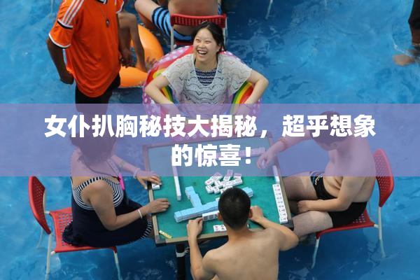 女仆扒胸秘技大揭秘，超乎想象的惊喜！