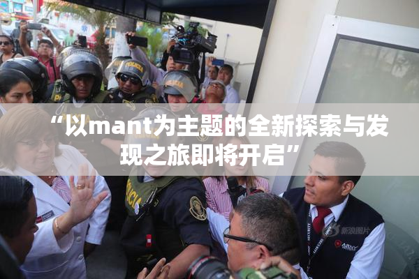 “以mant为主题的全新探索与发现之旅即将开启”