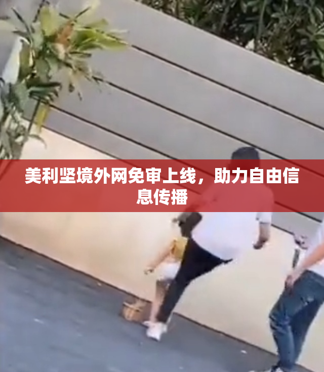 美利坚境外网免审上线，助力自由信息传播