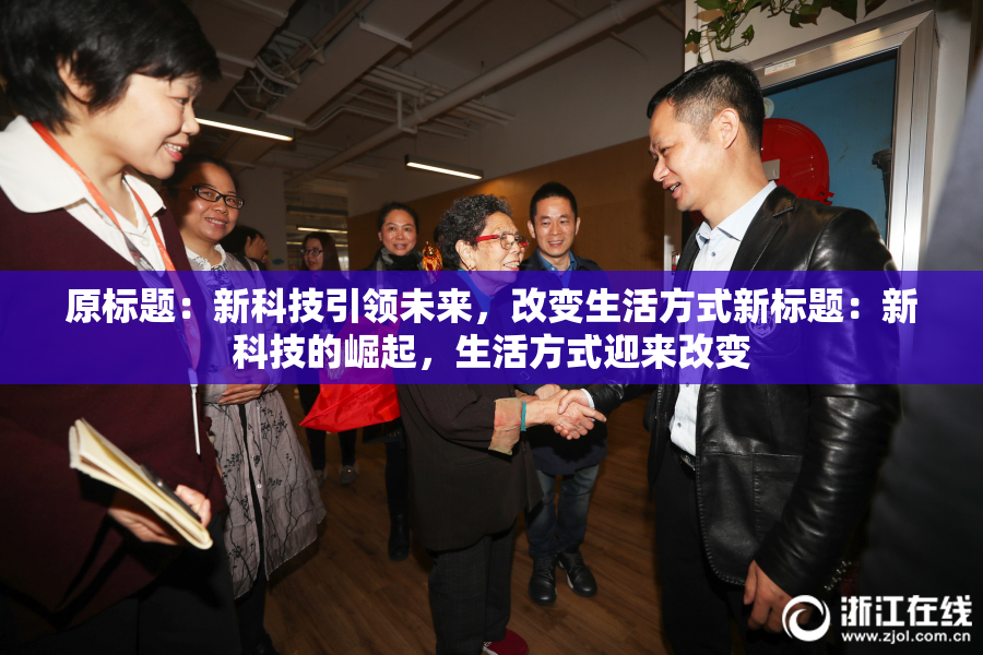 原标题：新科技引领未来，改变生活方式新标题：新科技的崛起，生活方式迎来改变