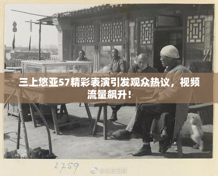 三上悠亚57精彩表演引发观众热议，视频流量飙升！