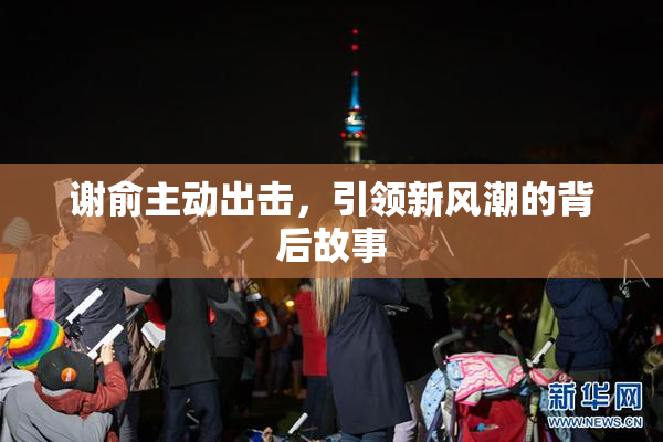 谢俞主动出击，引领新风潮的背后故事