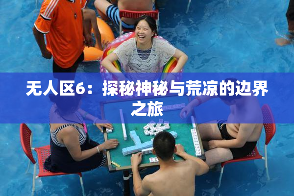无人区6：探秘神秘与荒凉的边界之旅